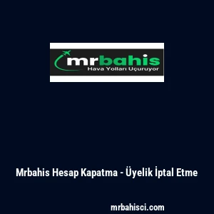 Mrbahis Hesap Kapatma - &Uuml;yelik İptal Etme